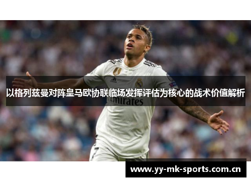 以格列兹曼对阵皇马欧协联临场发挥评估为核心的战术价值解析